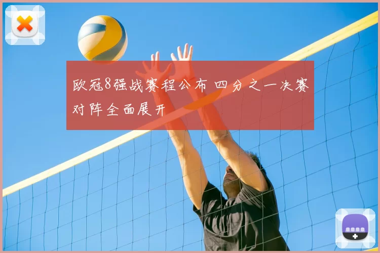 欧冠8强战赛程公布 四分之一决赛对阵全面展开