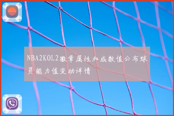 NBA2KOL2徽章属性加成数值公布球员能力值变动详情