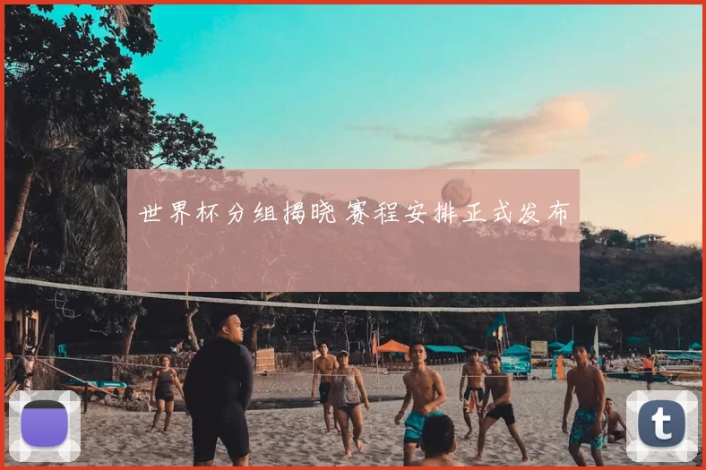 世界杯分组揭晓 赛程安排正式发布