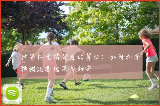 世界杯竞猜背后的算法：如何科学预测比赛结果与赔率
