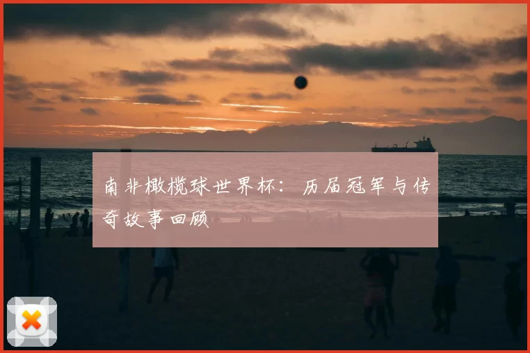 南非橄榄球世界杯:历届冠军与传奇故事回顾