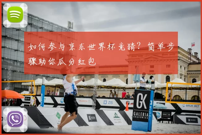 如何参与京东世界杯竞猜？简单步骤助你瓜分红包