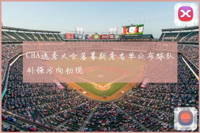 CBA选秀大会落幕新秀名单公布球队补强方向初现