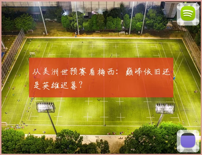 从美洲世预赛看梅西：巅峰依旧还是英雄迟暮？