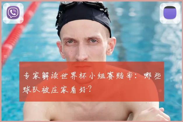 专家解读世界杯小组赛赔率：哪些球队被庄家看好？