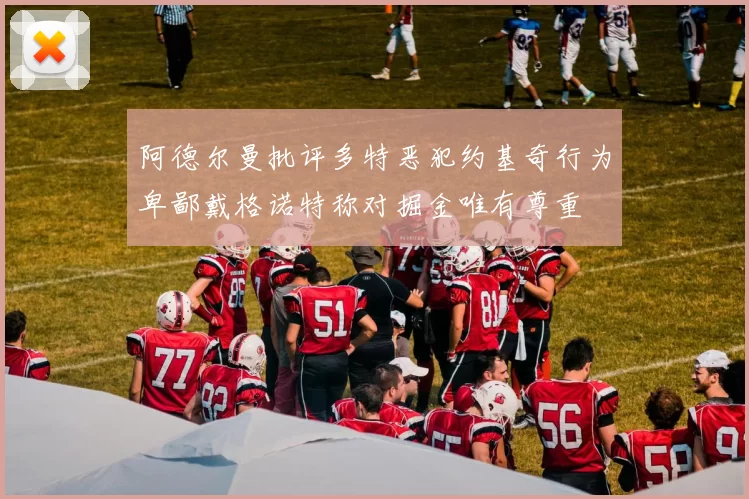 阿德尔曼批评多特恶犯约基奇行为卑鄙戴格诺特称对掘金唯有尊重