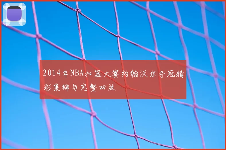 2014年NBA扣篮大赛约翰沃尔夺冠精彩集锦与完整回放