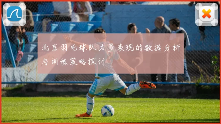 北京羽毛球队力量表现的数据分析与训练策略探讨