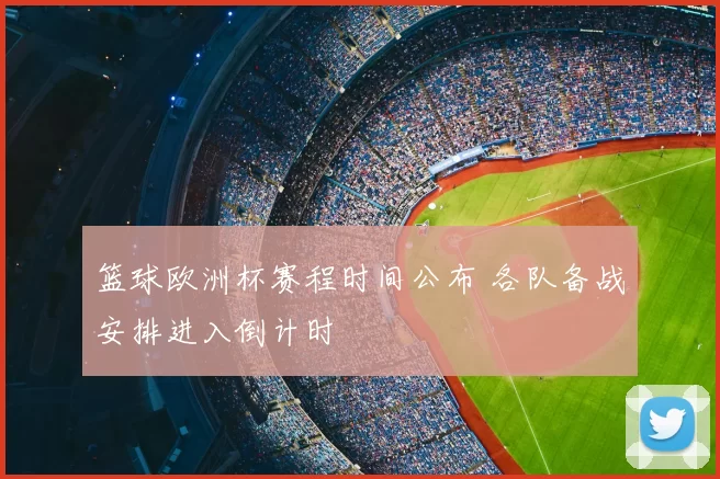 篮球欧洲杯赛程时间公布 各队备战安排进入倒计时