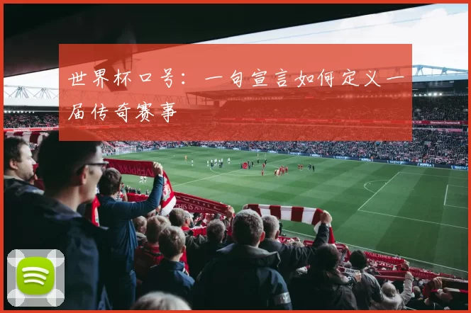 世界杯口号:一句宣言如何定义一届传奇赛事