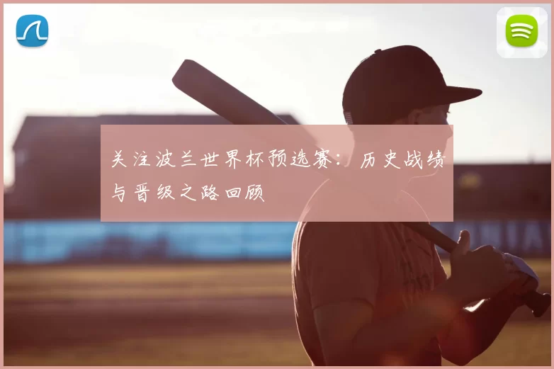 关注波兰世界杯预选赛：历史战绩与晋级之路回顾
