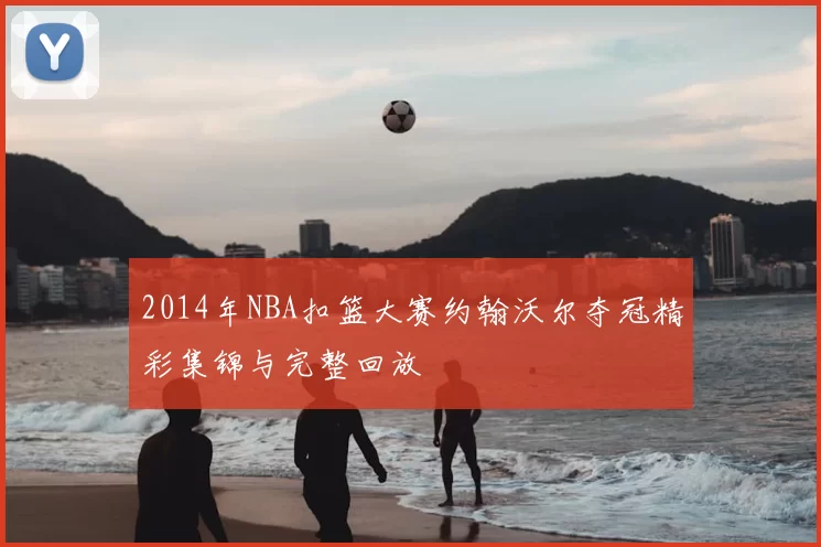 2014年NBA扣篮大赛约翰沃尔夺冠精彩集锦与完整回放