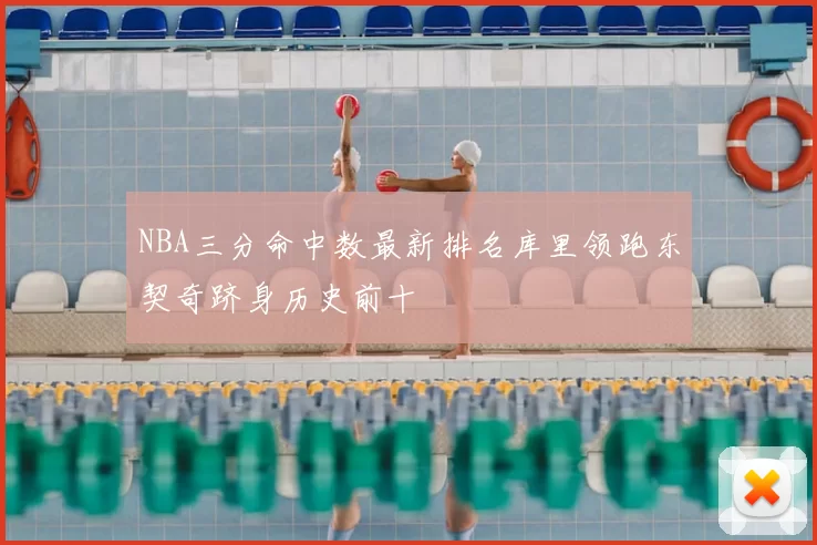 NBA三分命中数最新排名库里领跑东契奇跻身历史前十