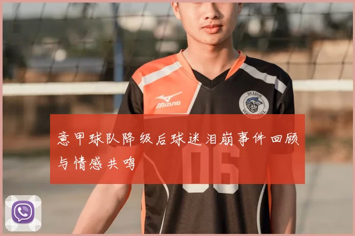 意甲球队降级后球迷泪崩事件回顾与情感共鸣