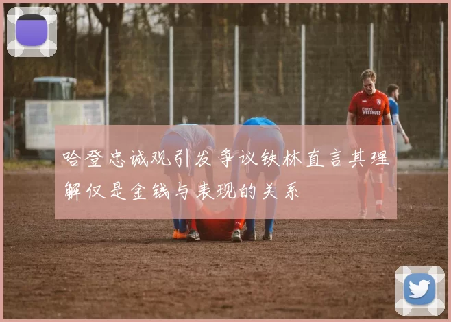 哈登忠诚观引发争议铁林直言其理解仅是金钱与表现的关系