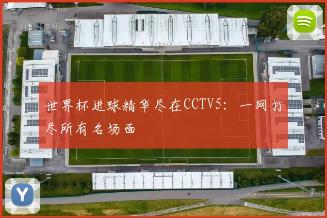 世界杯进球精华尽在CCTV5：一网打尽所有名场面