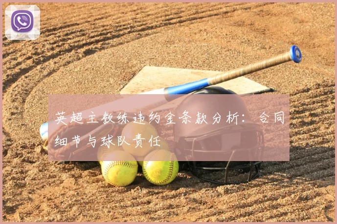英超主教练违约金条款分析：合同细节与球队责任