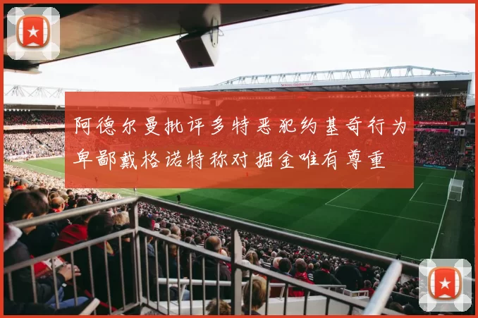 阿德尔曼批评多特恶犯约基奇行为卑鄙戴格诺特称对掘金唯有尊重