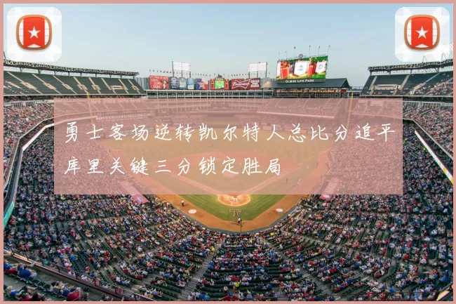 勇士客场逆转凯尔特人总比分追平库里关键三分锁定胜局