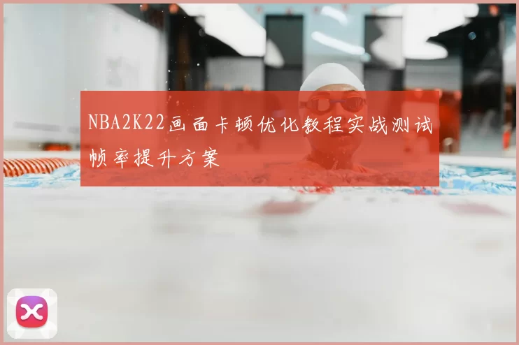 NBA2K22画面卡顿优化教程实战测试帧率提升方案