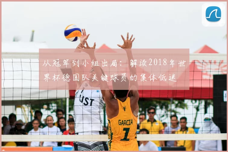 从冠军到小组出局:解读2018年世界杯德国队关键球员的集体低迷