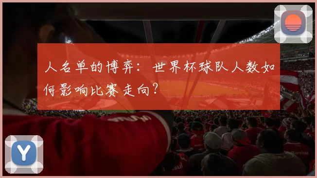 人名单的博弈：世界杯球队人数如何影响比赛走向？