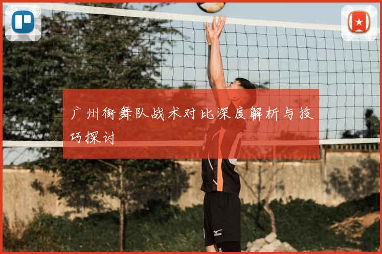 广州街舞队战术对比深度解析与技巧探讨