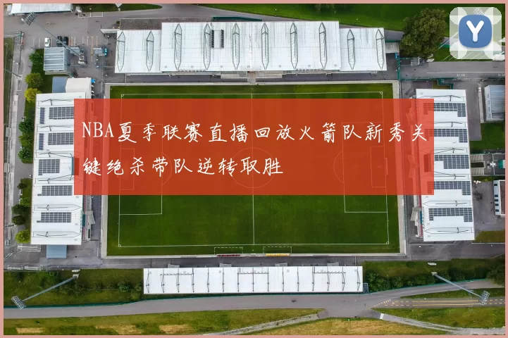 NBA夏季联赛直播回放火箭队新秀关键绝杀带队逆转取胜