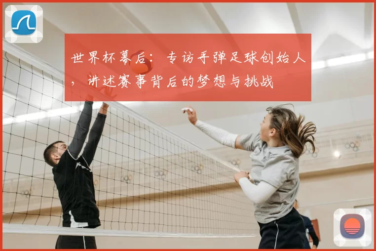 世界杯幕后：专访手弹足球创始人，讲述赛事背后的梦想与挑战