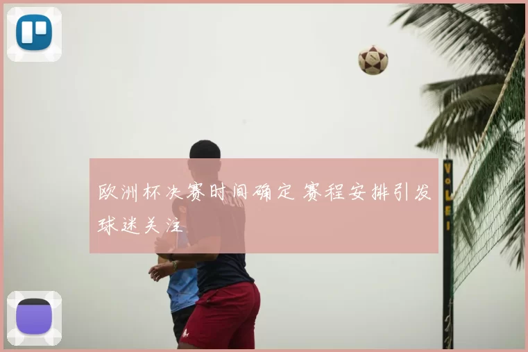欧洲杯决赛时间确定 赛程安排引发球迷关注