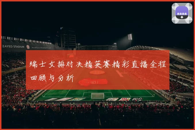 瑞士女排对决精英赛精彩直播全程回顾与分析