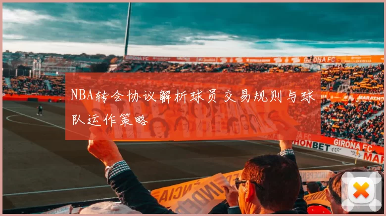 NBA转会协议解析球员交易规则与球队运作策略