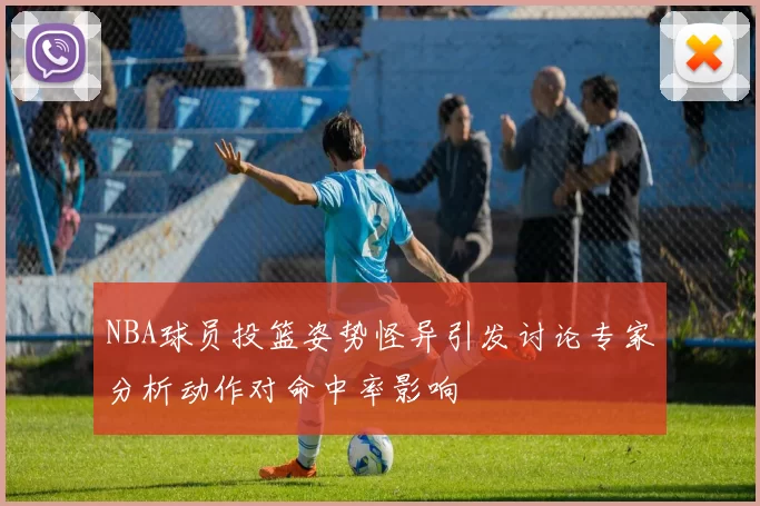 NBA球员投篮姿势怪异引发讨论专家分析动作对命中率影响