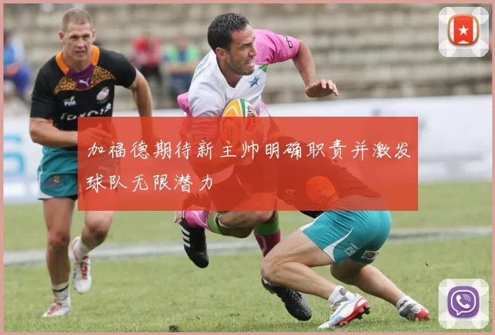 加福德期待新主帅明确职责并激发球队无限潜力