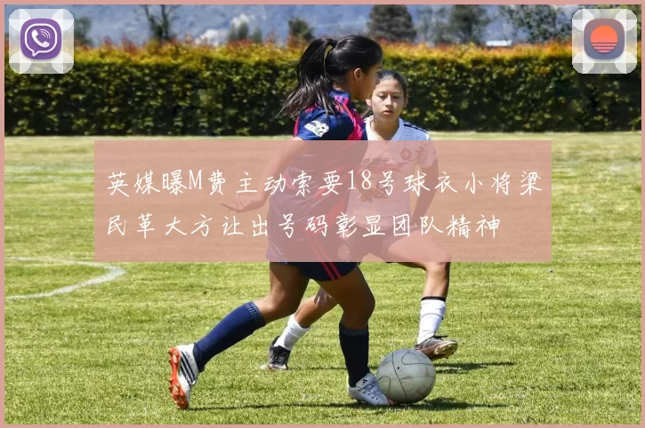 英媒曝M费主动索要18号球衣小将梁民革大方让出号码彰显团队精神