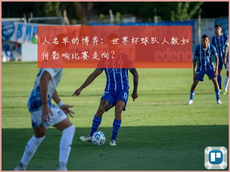 人名单的博弈：世界杯球队人数如何影响比赛走向？