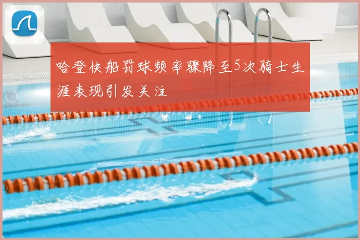 哈登快船罚球频率骤降至5次骑士生涯表现引发关注