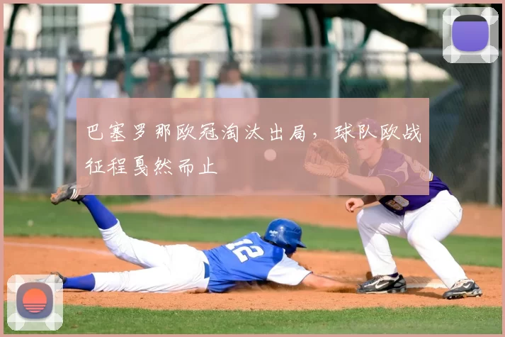 巴塞罗那欧冠淘汰出局，球队欧战征程戛然而止