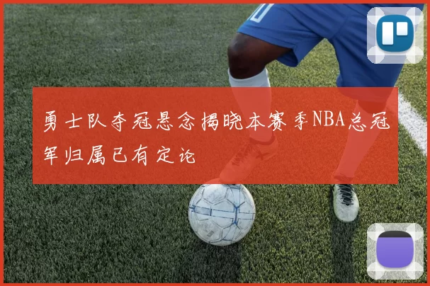 勇士队夺冠悬念揭晓本赛季NBA总冠军归属已有定论