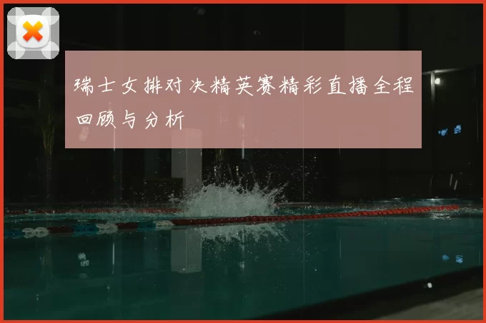 瑞士女排对决精英赛精彩直播全程回顾与分析