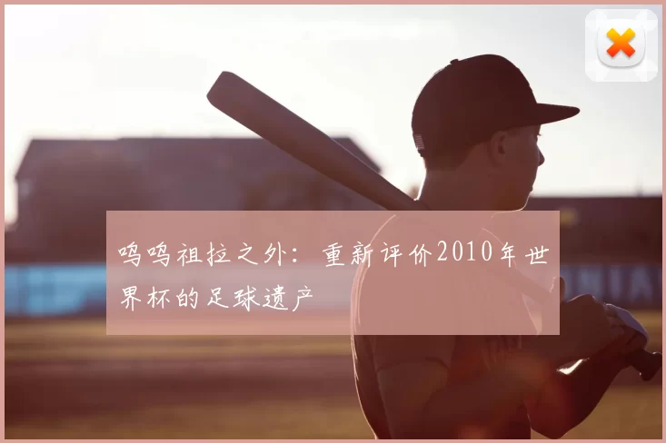 呜呜祖拉之外:重新评价2010年世界杯的足球遗产