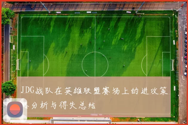 JDG战队在英雄联盟赛场上的进攻策略分析与得失总结