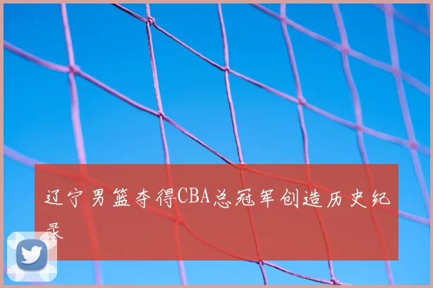 辽宁男篮夺得CBA总冠军创造历史纪录