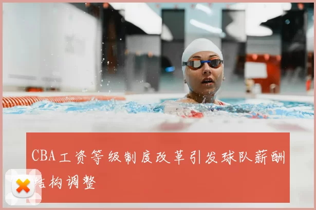 CBA工资等级制度改革引发球队薪酬结构调整
