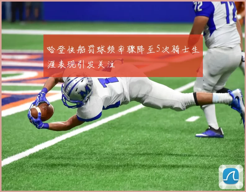 哈登快船罚球频率骤降至5次骑士生涯表现引发关注