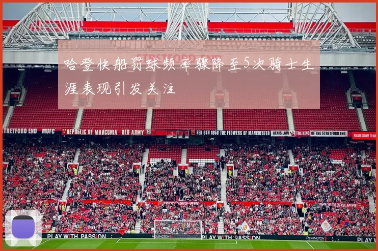 哈登快船罚球频率骤降至5次骑士生涯表现引发关注
