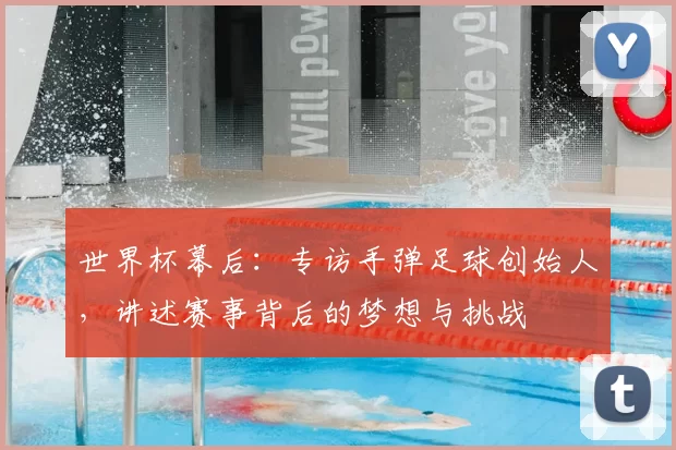 世界杯幕后：专访手弹足球创始人，讲述赛事背后的梦想与挑战