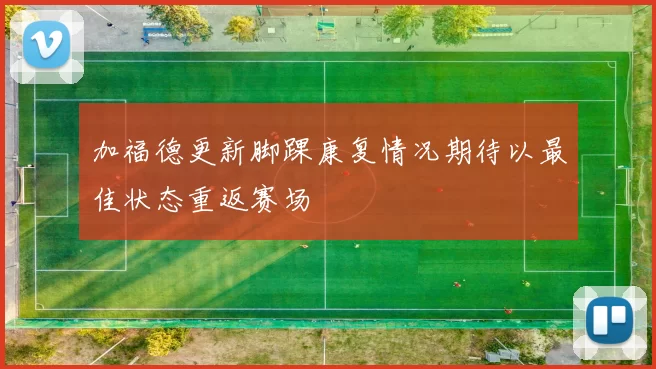 加福德更新脚踝康复情况期待以最佳状态重返赛场