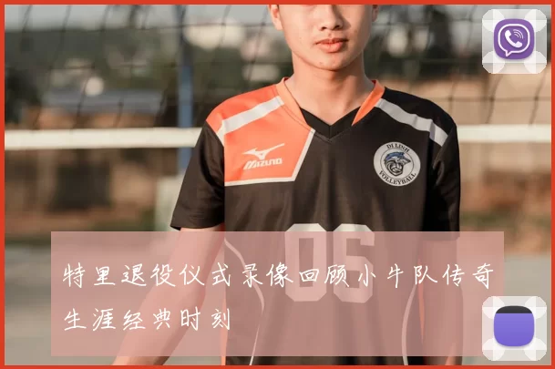 特里退役仪式录像回顾小牛队传奇生涯经典时刻