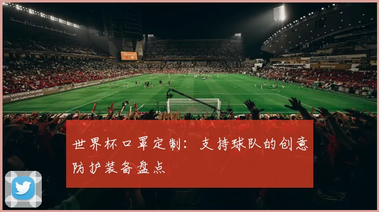 世界杯口罩定制：支持球队的创意防护装备盘点
